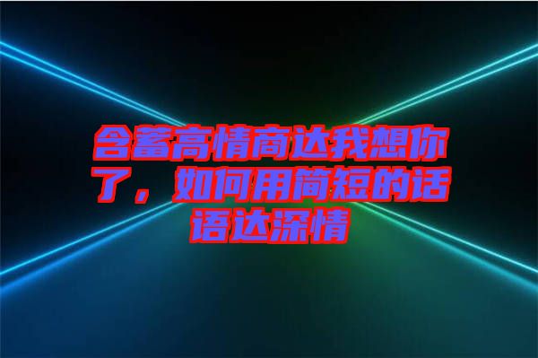 含蓄高情商達我想你了，如何用簡短的話語達深情