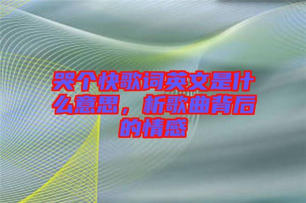 哭個快歌詞英文是什么意思，析歌曲背后的情感