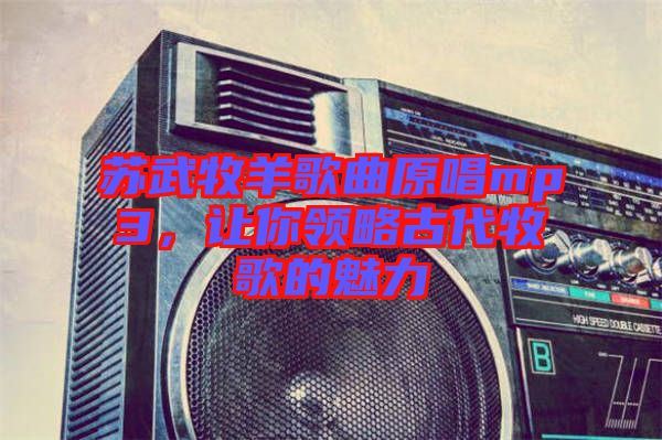 蘇武牧羊歌曲原唱mp3，讓你領略古代牧歌的魅力