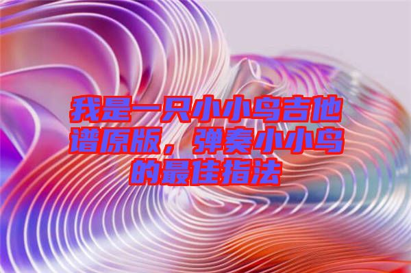 我是一只小小鳥吉他譜原版，彈奏小小鳥的最佳指法