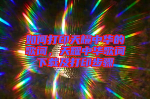 如何打印天耀中華的歌詞，天耀中華歌詞下載及打印步驟