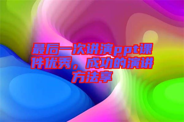 最后一次講演ppt課件優(yōu)秀，成功的演講方法享