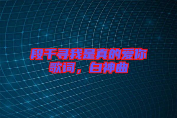 段千尋我是真的愛你歌詞，白神曲