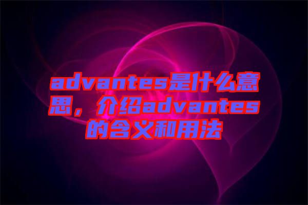 advantes是什么意思，介紹advantes的含義和用法