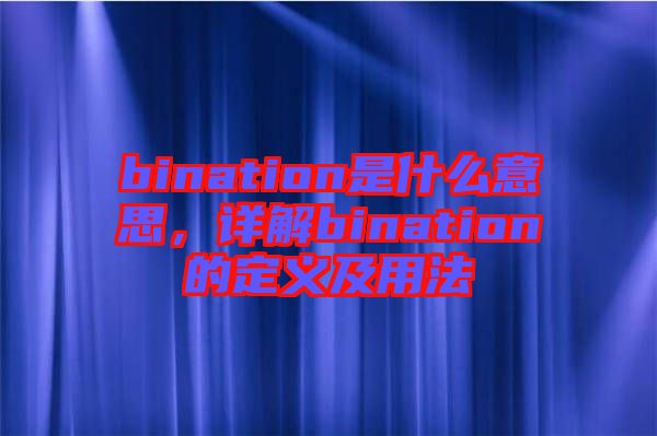 bination是什么意思，詳解bination的定義及用法