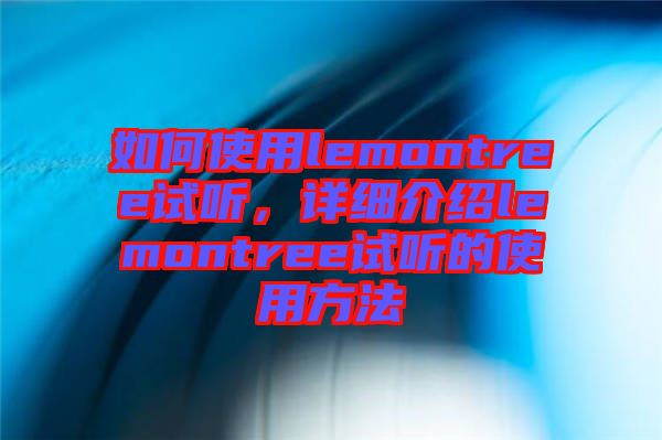 如何使用lemontree試聽，詳細介紹lemontree試聽的使用方法