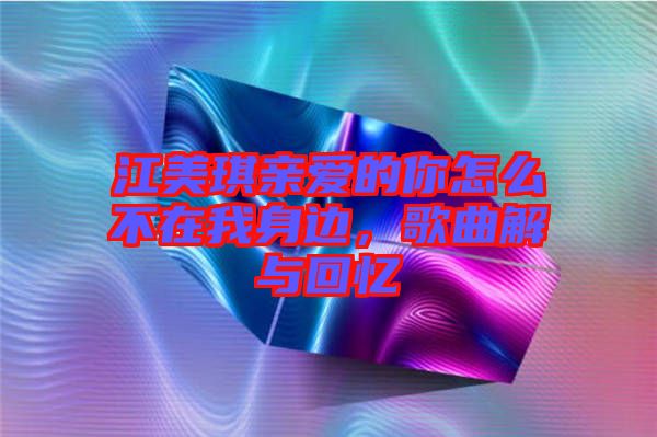 江美琪親愛的你怎么不在我身邊，歌曲解與回憶