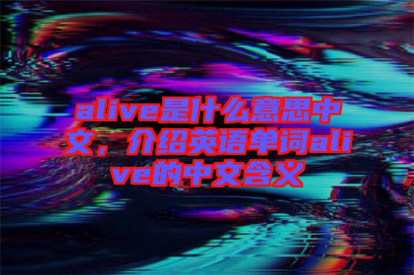 alive是什么意思中文，介紹英語單詞alive的中文含義