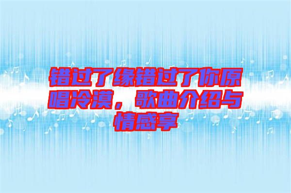 錯(cuò)過(guò)了緣錯(cuò)過(guò)了你原唱冷漠，歌曲介紹與情感享