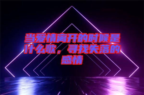 當(dāng)愛情離開的時(shí)候是什么歌，尋找失落的感情