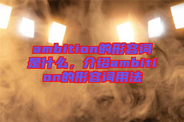 ambition的形容詞是什么，介紹ambition的形容詞用法