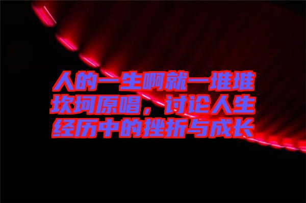 人的一生啊就一堆堆坎坷原唱，討論人生經(jīng)歷中的挫折與成長