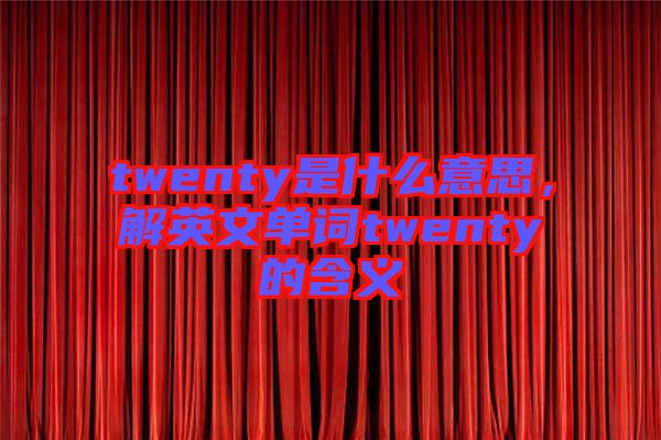 twenty是什么意思，解英文單詞twenty的含義