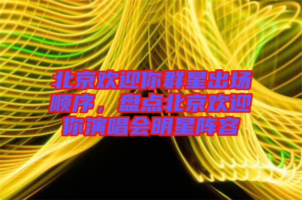 北京歡迎你群星出場順序，盤點(diǎn)北京歡迎你演唱會明星陣容