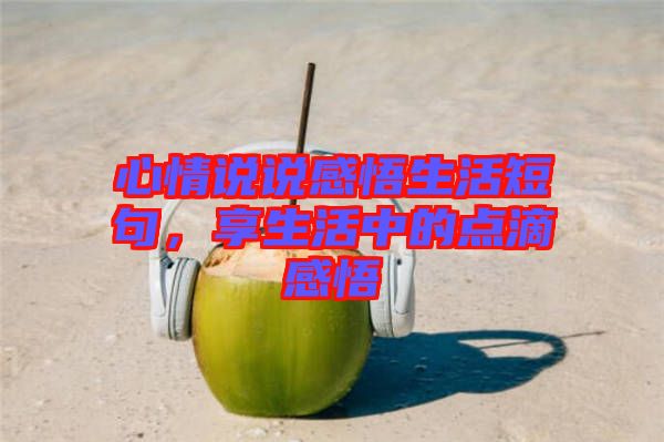 心情說(shuō)說(shuō)感悟生活短句，享生活中的點(diǎn)滴感悟