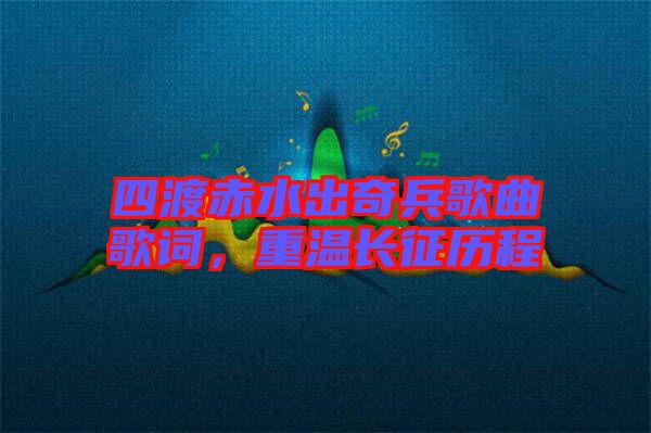 四渡赤水出奇兵歌曲歌詞，重溫長(zhǎng)征歷程