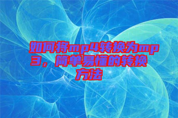 如何將mp4轉(zhuǎn)換為mp3，簡(jiǎn)單易懂的轉(zhuǎn)換方法