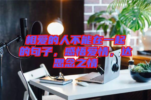 相愛的人不能在一起的句子，感悟愛情，達思念之情