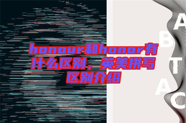 honour和honor有什么區(qū)別，英美拼寫區(qū)別介紹