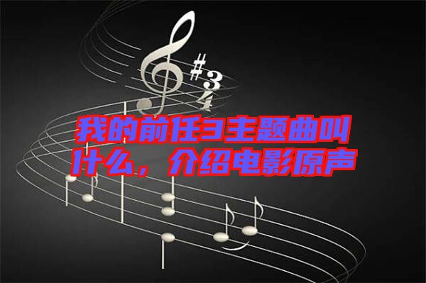 我的前任3主題曲叫什么，介紹電影原聲