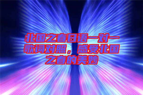 北國(guó)之春日語(yǔ)一對(duì)一歌詞對(duì)照，感受北國(guó)之春的美妙