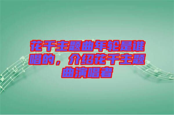 花千主題曲年輪是誰唱的，介紹花千主題曲演唱者