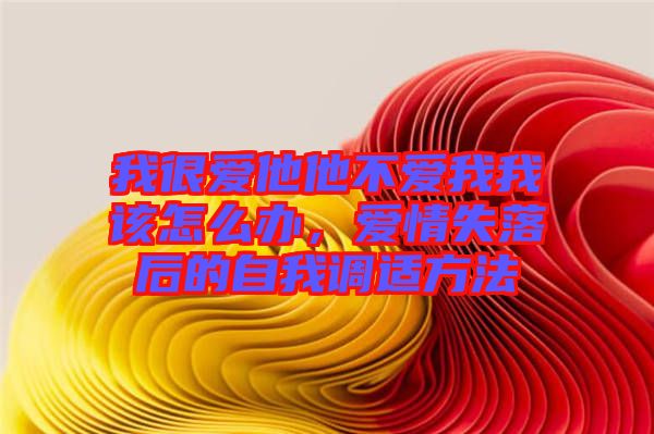 我很愛(ài)他他不愛(ài)我我該怎么辦，愛(ài)情失落后的自我調(diào)適方法