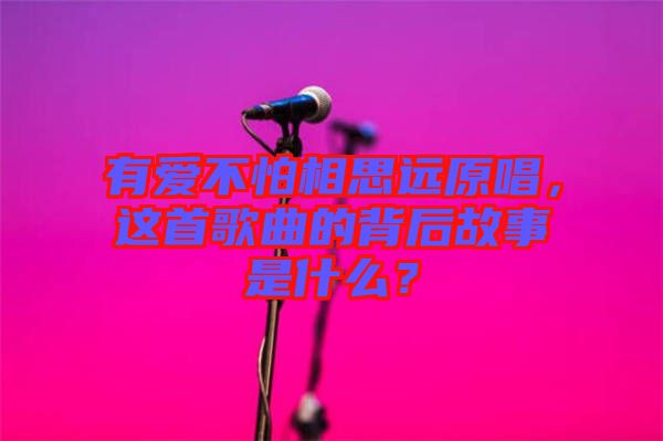 有愛不怕相思遠原唱，這首歌曲的背后故事是什么？