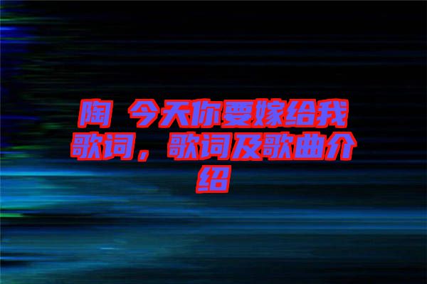 陶喆今天你要嫁給我歌詞，歌詞及歌曲介紹