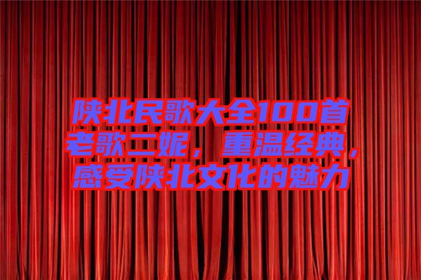 陜北民歌大全100首老歌二妮，重溫經典，感受陜北文化的魅力