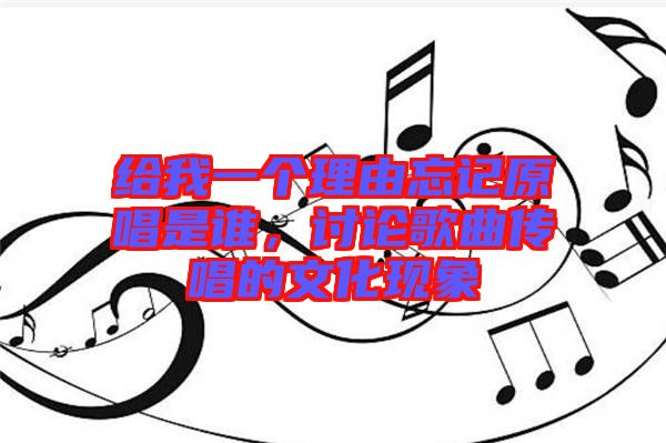 給我一個(gè)理由忘記原唱是誰(shuí)，討論歌曲傳唱的文化現(xiàn)象