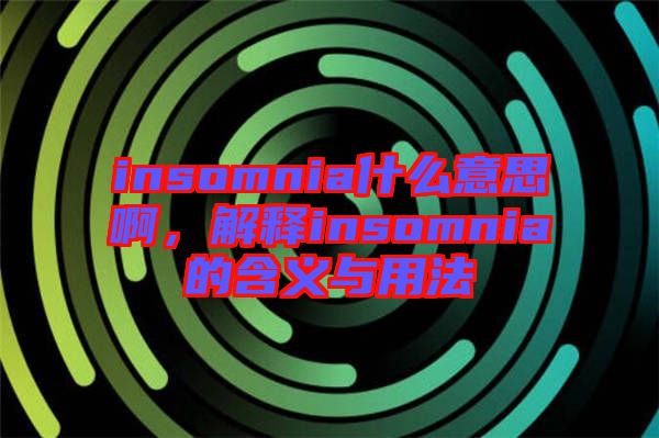 insomnia什么意思啊，解釋insomnia的含義與用法