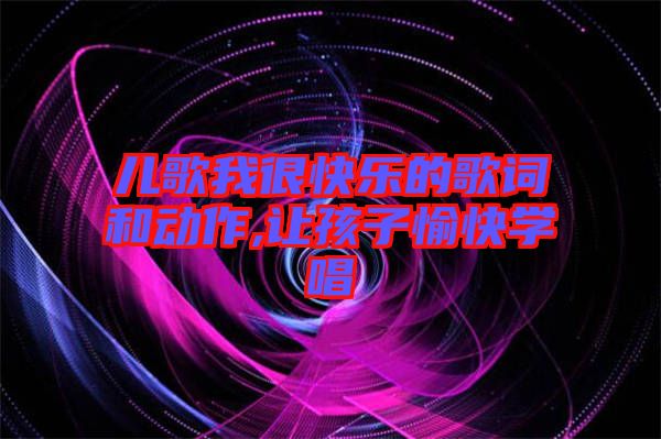 兒歌我很快樂的歌詞和動作,讓孩子愉快學唱