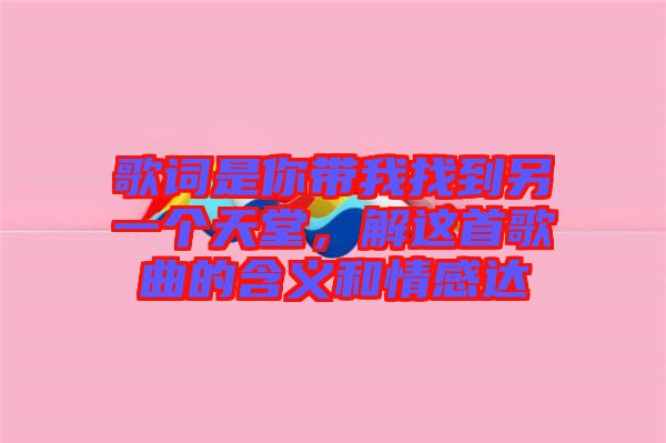 歌詞是你帶我找到另一個天堂，解這首歌曲的含義和情感達(dá)