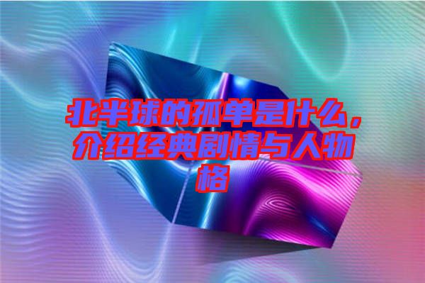 北半球的孤單是什么，介紹經(jīng)典劇情與人物格