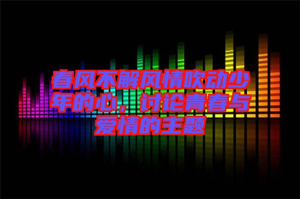 春風(fēng)不解風(fēng)情吹動(dòng)少年的心，討論青春與愛(ài)情的主題