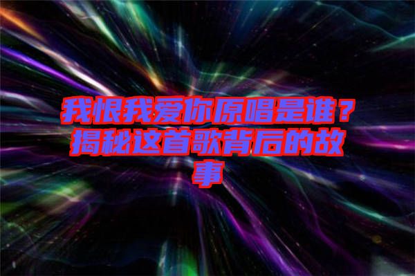 我恨我愛你原唱是誰(shuí)？揭秘這首歌背后的故事