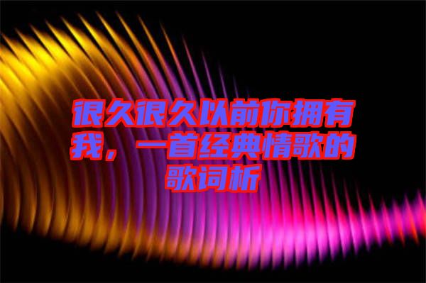 很久很久以前你擁有我，一首經(jīng)典情歌的歌詞析