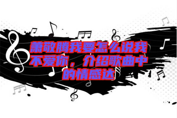 蕭敬騰我要怎么說我不愛你，介紹歌曲中的情感達(dá)