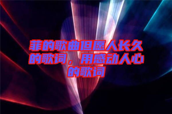 菲的歌曲但愿人長(zhǎng)久的歌詞，用感動(dòng)人心的歌詞