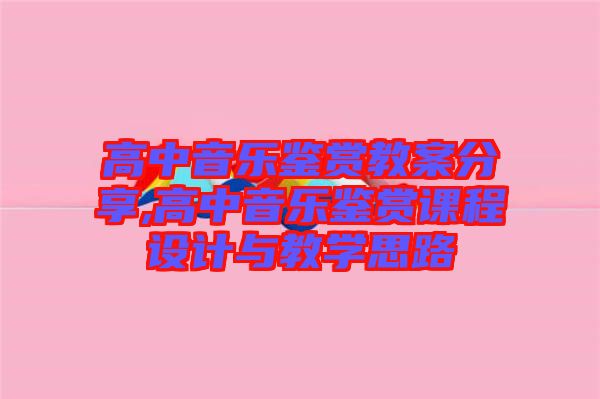 高中音樂(lè)鑒賞教案分享,高中音樂(lè)鑒賞課程設(shè)計(jì)與教學(xué)思路