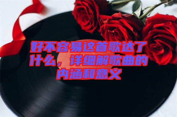 好不容易這首歌達了什么，詳細解歌曲的內(nèi)涵和意義