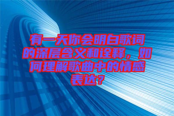 有一天你會明白歌詞的深層含義和詮釋，如何理解歌曲中的情感表達？