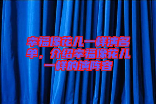 幸福像花兒一樣演名單，介紹幸福像花兒一樣的演陣容