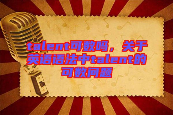 talent可數(shù)嗎，關于英語語法中talent的可數(shù)問題