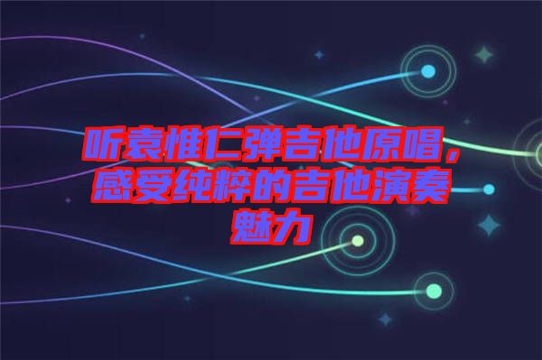 聽(tīng)袁惟仁彈吉他原唱，感受純粹的吉他演奏魅力