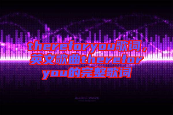 thereforyou歌詞，英文歌曲thereforyou的完整歌詞