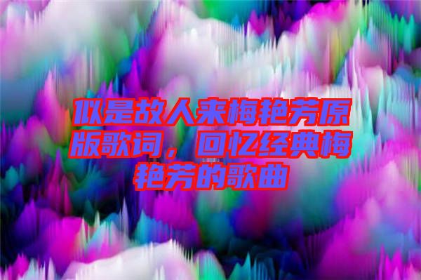 似是故人來梅艷芳原版歌詞，回憶經(jīng)典梅艷芳的歌曲