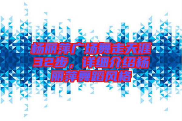 楊麗萍廣場舞走天涯32步，詳細介紹楊麗萍舞蹈風格