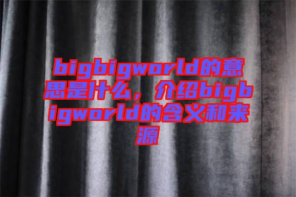 bigbigworld的意思是什么，介紹bigbigworld的含義和來源